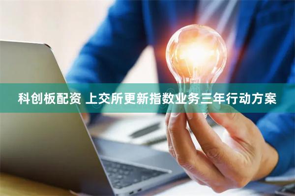 科创板配资 上交所更新指数业务三年行动方案