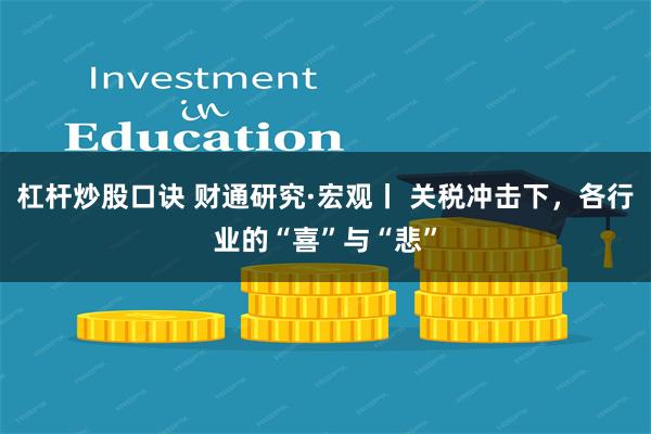 杠杆炒股口诀 财通研究·宏观丨 关税冲击下，各行业的“喜”与“悲”