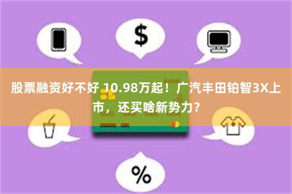股票融资好不好 10.98万起！广汽丰田铂智3X上市，还买啥新势力？