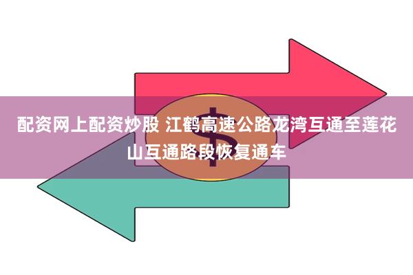 配资网上配资炒股 江鹤高速公路龙湾互通至莲花山互通路段恢复通车