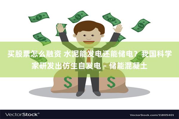 买股票怎么融资 水泥能发电还能储电？我国科学家研发出仿生自发电－储能混凝土