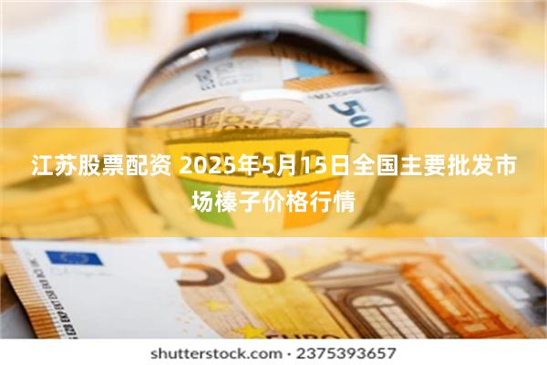 江苏股票配资 2025年5月15日全国主要批发市场榛子价格行情