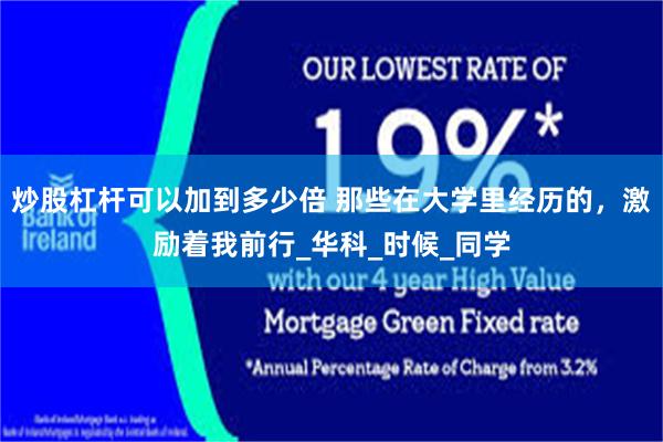 炒股杠杆可以加到多少倍 那些在大学里经历的，激励着我前行_华科_时候_同学